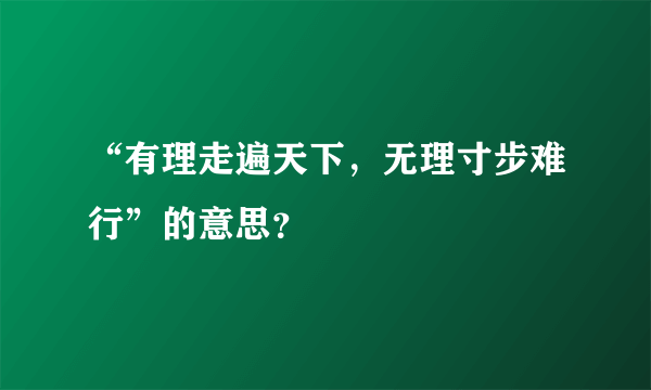 “有理走遍天下，无理寸步难行”的意思？