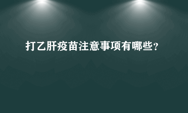 打乙肝疫苗注意事项有哪些？