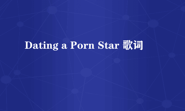 Dating a Porn Star 歌词