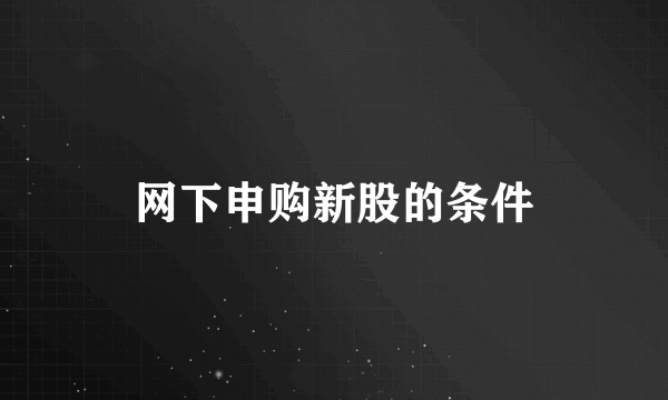 网下申购新股的条件