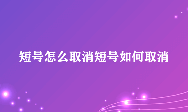 短号怎么取消短号如何取消