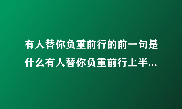 有人替你负重前行的前一句是什么有人替你负重前行上半句是什么