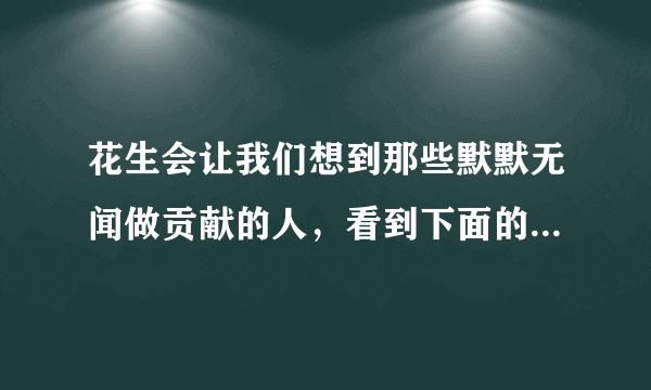 花生会让我们想到那些默默无闻做贡献的人，看到下面的事物，你会想到哪些人选择其中一个？试着写一个作文