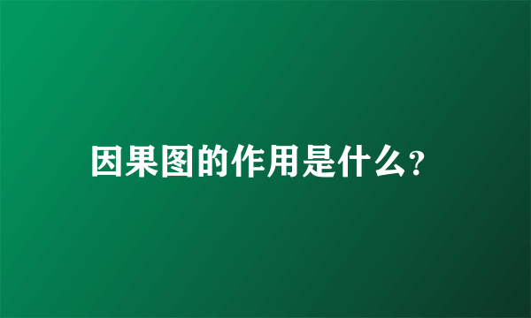 因果图的作用是什么？