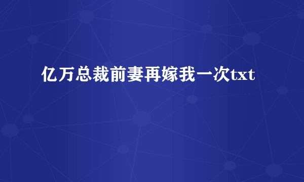 亿万总裁前妻再嫁我一次txt