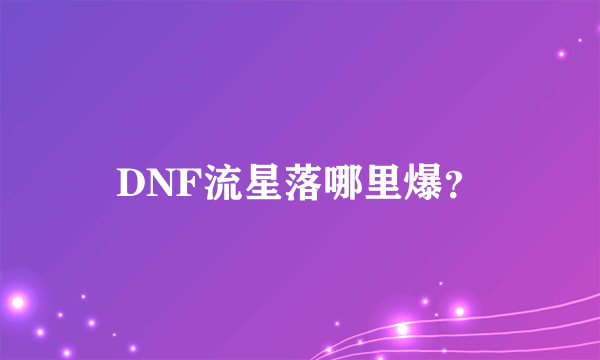 DNF流星落哪里爆？