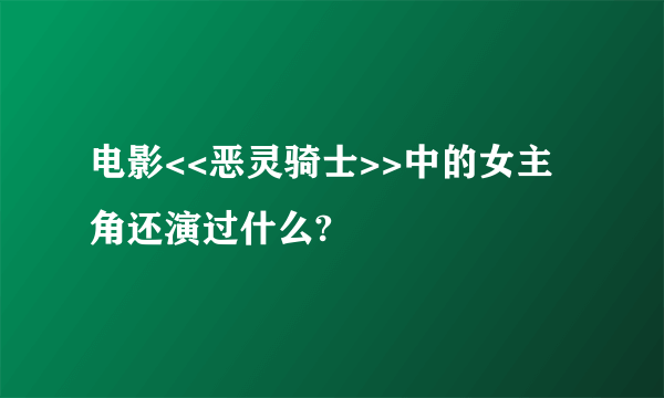 电影<<恶灵骑士>>中的女主角还演过什么?