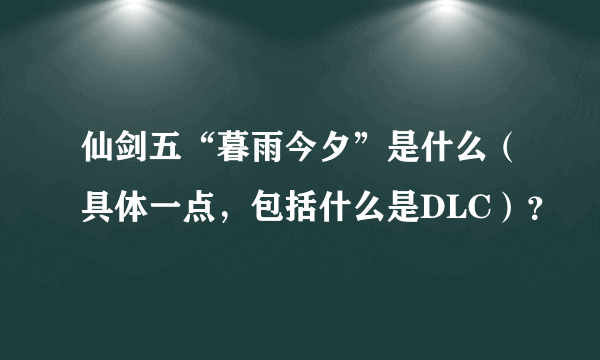 仙剑五“暮雨今夕”是什么（具体一点，包括什么是DLC）？