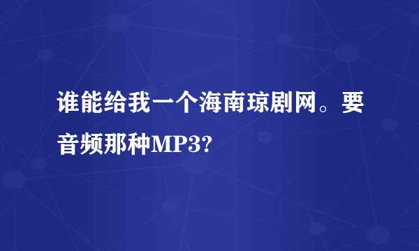 谁能给我一个海南琼剧网。要音频那种MP3?