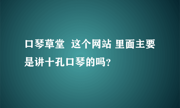 口琴草堂  这个网站 里面主要是讲十孔口琴的吗？