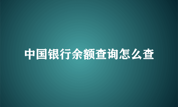 中国银行余额查询怎么查