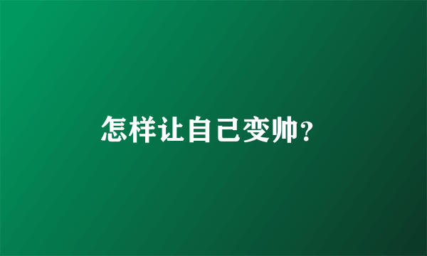 怎样让自己变帅？