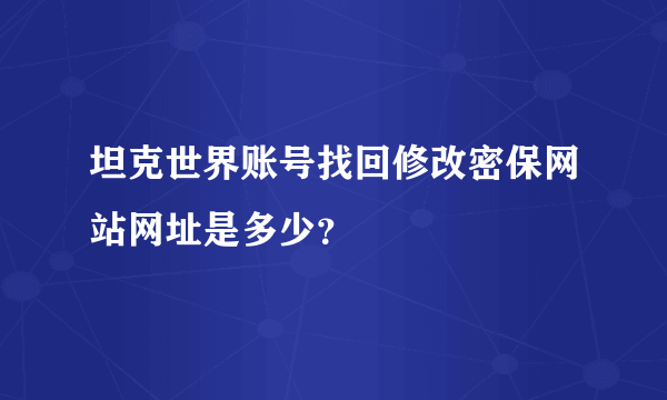 坦克世界账号找回修改密保网站网址是多少？