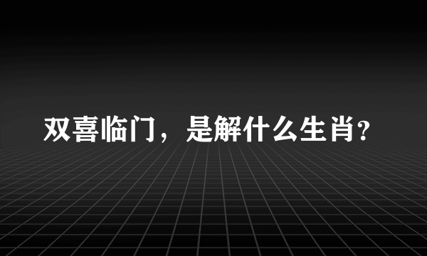 双喜临门，是解什么生肖？