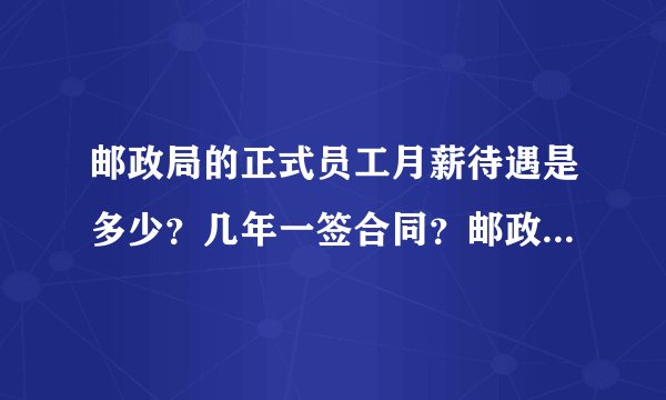 邮政局的正式员工月薪待遇是多少？几年一签合同？邮政局好还是邮政储蓄好？