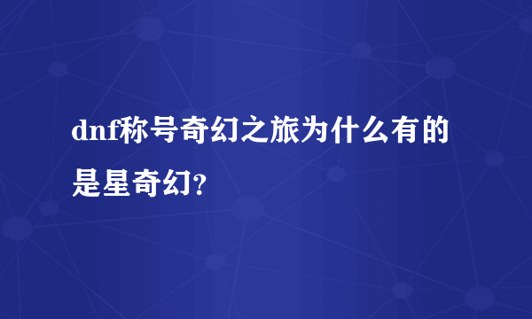 dnf称号奇幻之旅为什么有的是星奇幻？