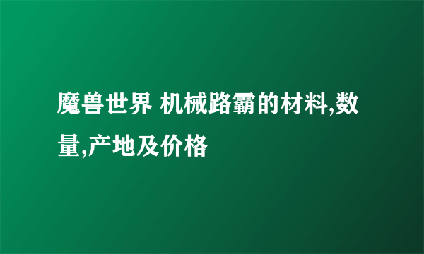 魔兽世界 机械路霸的材料,数量,产地及价格