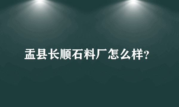 盂县长顺石料厂怎么样？