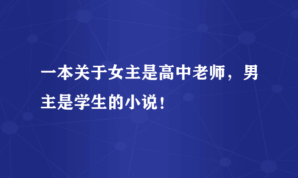 一本关于女主是高中老师，男主是学生的小说！