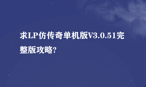 求LP仿传奇单机版V3.0.51完整版攻略?