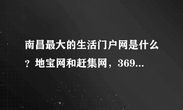 南昌最大的生活门户网是什么？地宝网和赶集网，369家园，这三个有啥区别？