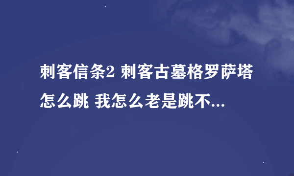 刺客信条2 刺客古墓格罗萨塔怎么跳 我怎么老是跳不到对面墙 啊