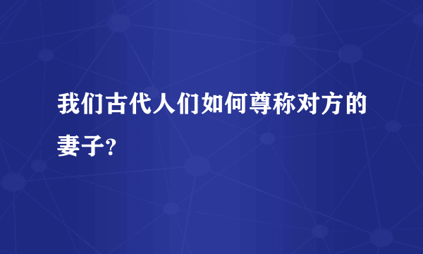 我们古代人们如何尊称对方的妻子？