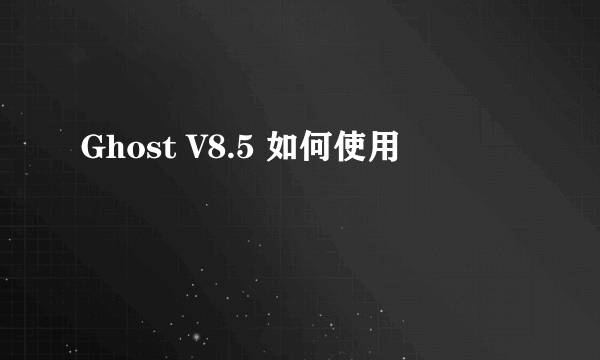 Ghost V8.5 如何使用