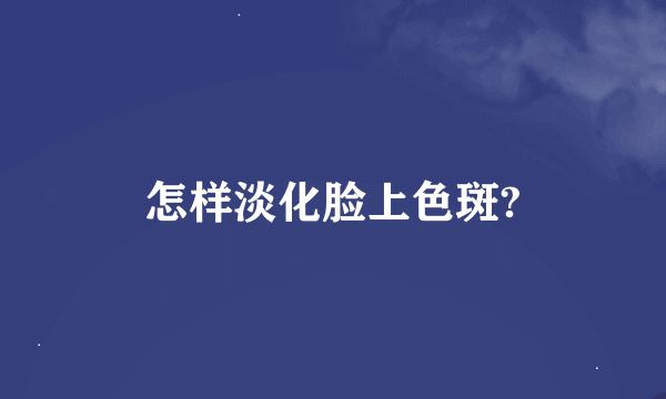 怎样淡化脸上色斑?