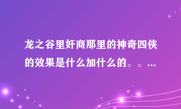 龙之谷里奸商那里的神奇四侠的效果是什么加什么的。。。说清楚点