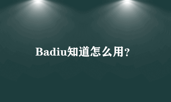 Badiu知道怎么用？