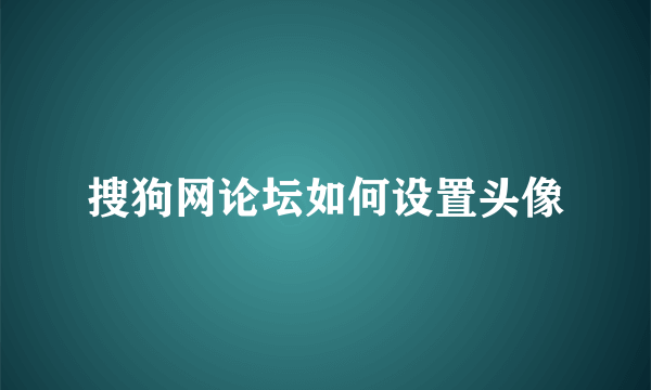 搜狗网论坛如何设置头像