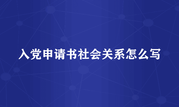 入党申请书社会关系怎么写