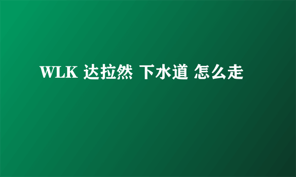 WLK 达拉然 下水道 怎么走