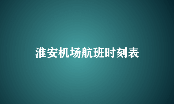 淮安机场航班时刻表