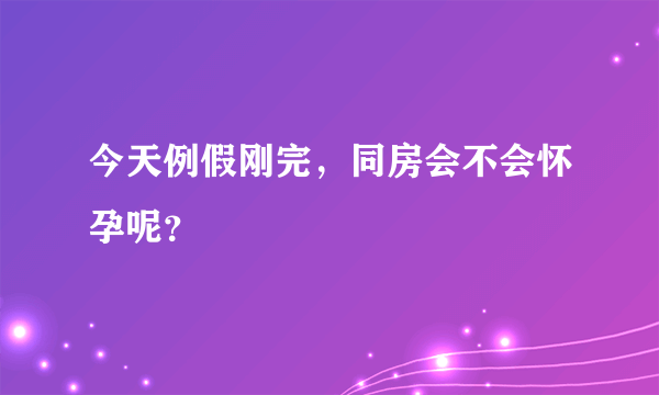 今天例假刚完，同房会不会怀孕呢？