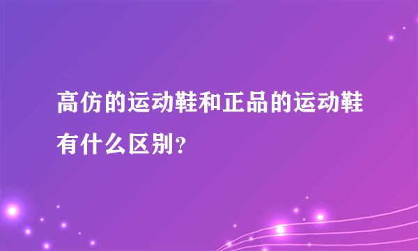 高仿的运动鞋和正品的运动鞋有什么区别？