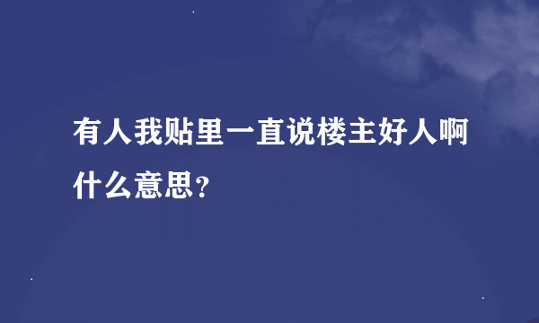 有人我贴里一直说楼主好人啊什么意思？