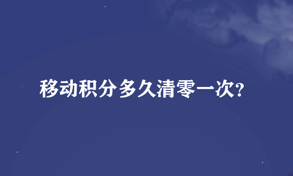 移动积分多久清零一次？