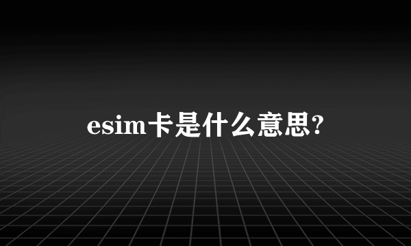 esim卡是什么意思?