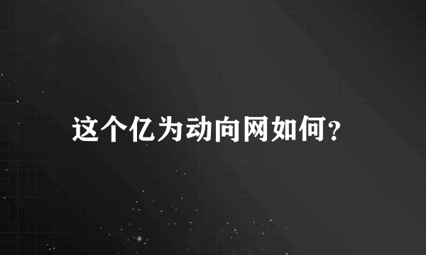 这个亿为动向网如何？