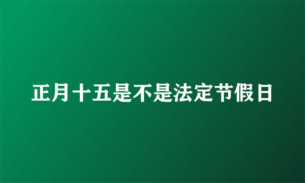 正月十五是不是法定节假日