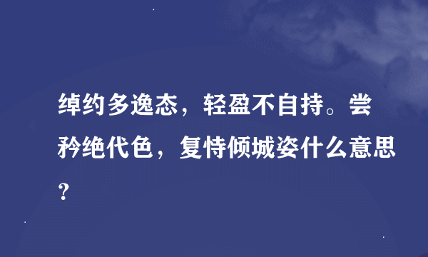 绰约多逸态，轻盈不自持。尝矜绝代色，复恃倾城姿什么意思？