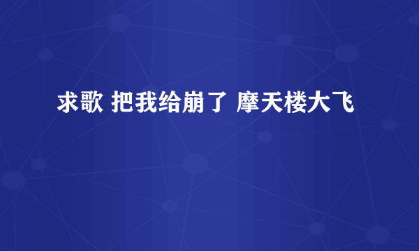 求歌 把我给崩了 摩天楼大飞