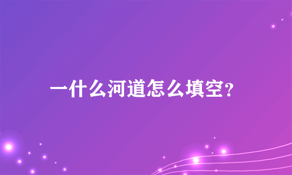 一什么河道怎么填空？