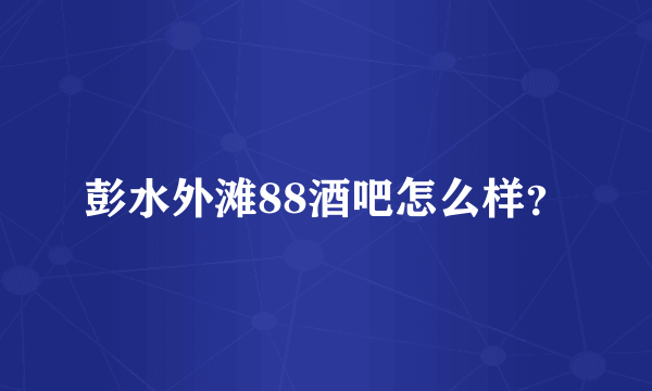 彭水外滩88酒吧怎么样？