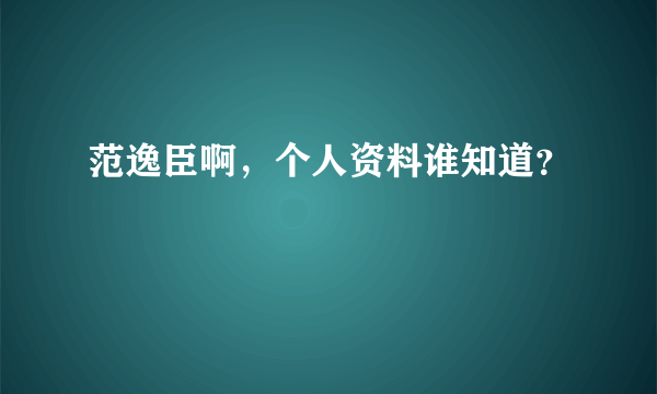 范逸臣啊，个人资料谁知道？