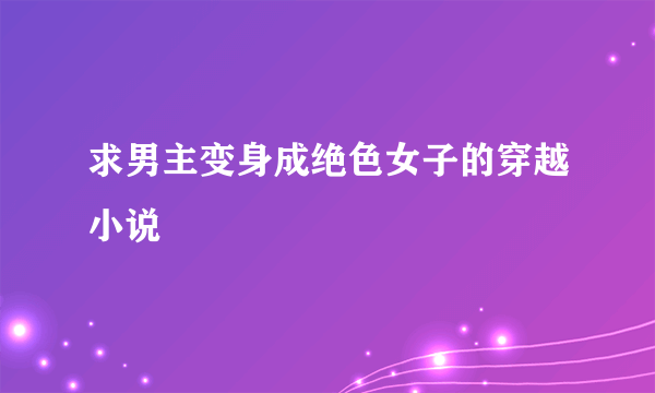 求男主变身成绝色女子的穿越小说