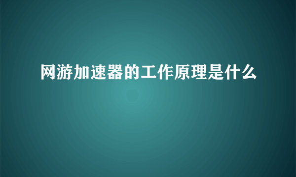 网游加速器的工作原理是什么