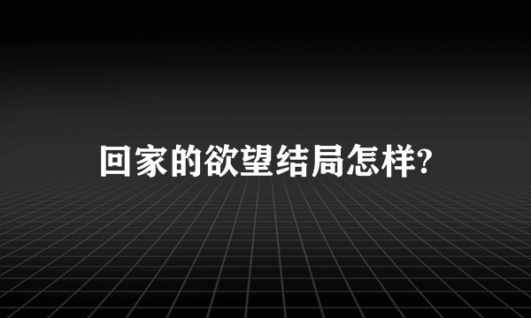 回家的欲望结局怎样?